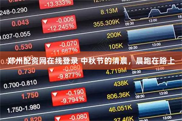 郑州配资网在线登录 中秋节的清晨，晨跑在路上