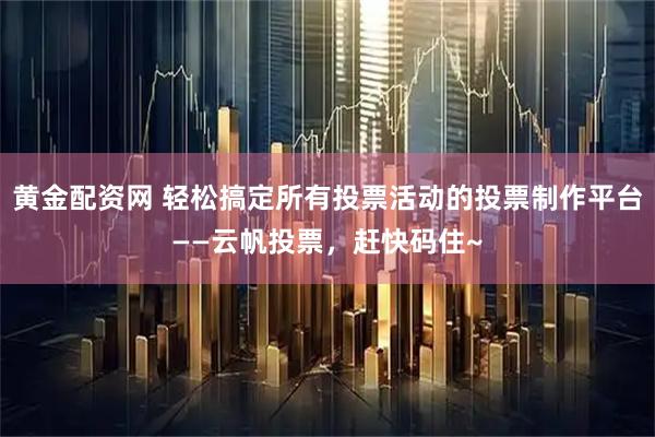 黄金配资网 轻松搞定所有投票活动的投票制作平台——云帆投票，赶快码住~