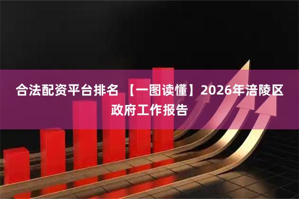 合法配资平台排名 【一图读懂】2026年涪陵区政府工作报告