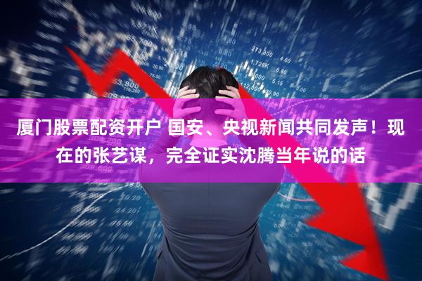 厦门股票配资开户 国安、央视新闻共同发声！现在的张艺谋，完全证实沈腾当年说的话