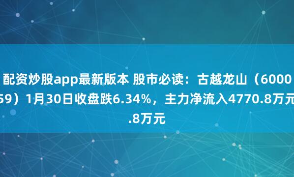 配资炒股app最新版本 股市必读：古越龙山（600059）1月30日收盘跌6.34%，主力净流入4770.8万元