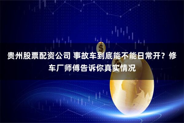 贵州股票配资公司 事故车到底能不能日常开？修车厂师傅告诉你真实情况