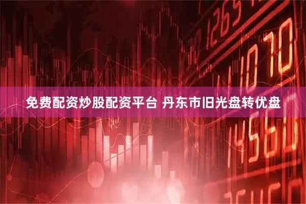 免费配资炒股配资平台 丹东市旧光盘转优盘