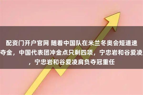 配资门开户官网 随着中国队在米兰冬奥会短道速滑500米未能夺金，中国代表团冲金点只剩四项，宁忠岩和谷爱凌肩负夺冠重任