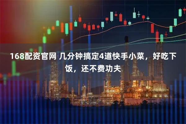 168配资官网 几分钟搞定4道快手小菜,好吃下饭,还不费功夫