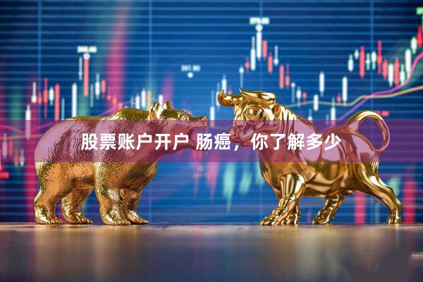 股票账户开户 肠癌，你了解多少