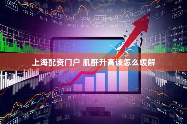 上海配资门户 肌酐升高该怎么缓解