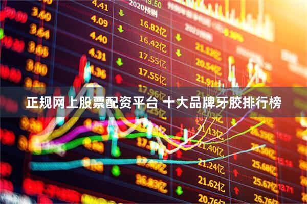 正规网上股票配资平台 十大品牌牙胶排行榜