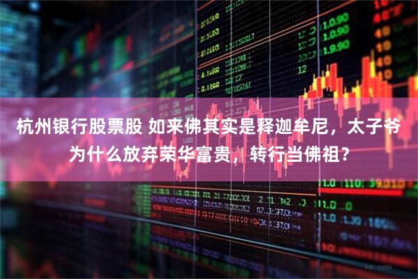 杭州银行股票股 如来佛其实是释迦牟尼，太子爷为什么放弃荣华富贵，转行当佛祖？